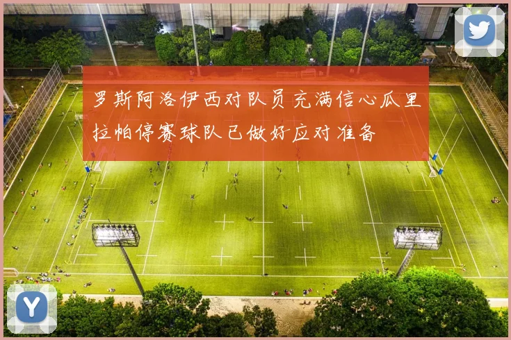 罗斯阿洛伊西对队员充满信心瓜里拉帕停赛球队已做好应对准备