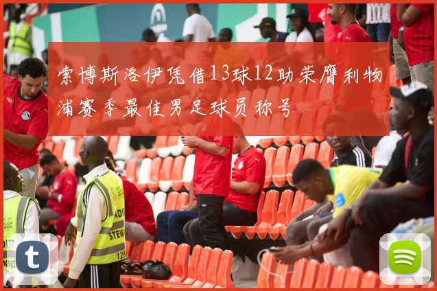 索博斯洛伊凭借13球12助荣膺利物浦赛季最佳男足球员称号