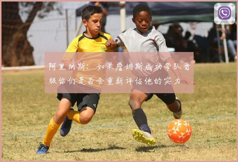 阿里纳斯：如果詹姆斯成功带队晋级你们是否会重新评估他的实力