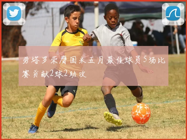 劳塔罗荣膺国米五月最佳球员5场比赛贡献2球2助攻