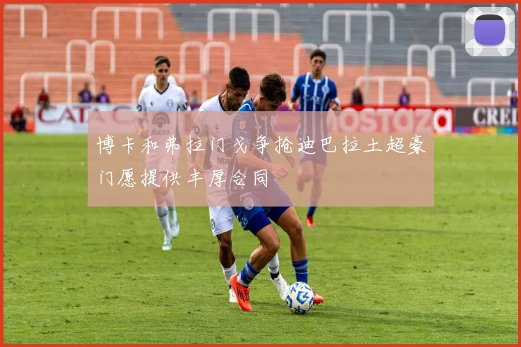 博卡和弗拉门戈争抢迪巴拉土超豪门愿提供丰厚合同