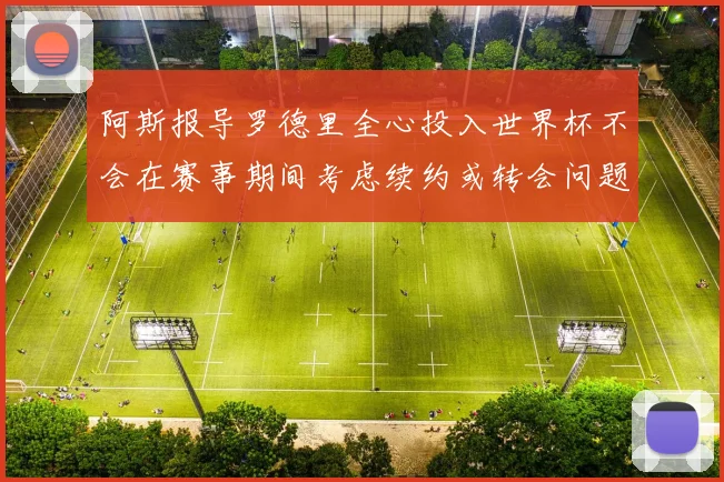 阿斯报导罗德里全心投入世界杯不会在赛事期间考虑续约或转会问题