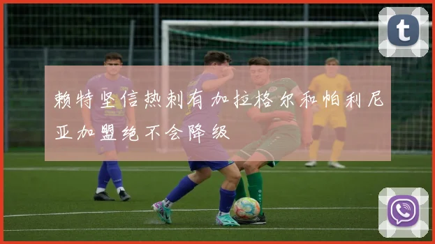 赖特坚信热刺有加拉格尔和帕利尼亚加盟绝不会降级