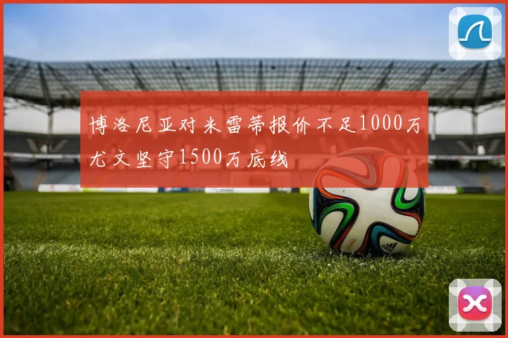 博洛尼亚对米雷蒂报价不足1000万尤文坚守1500万底线