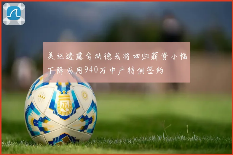美记透露肯纳德或将回归薪资小幅下降或用940万中产特例签约